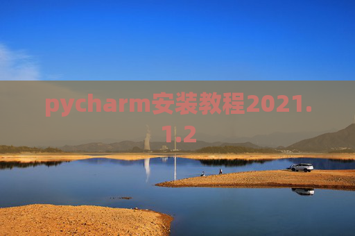 pycharm安装教程2021.1.2 pycharm安装教程2021.1.2